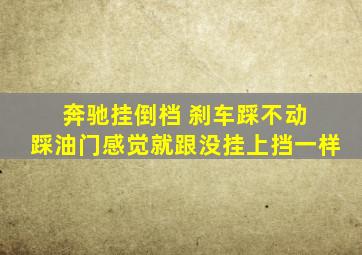 奔驰挂倒档 刹车踩不动 踩油门感觉就跟没挂上挡一样